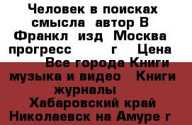 Человек в поисках смысла, автор В. Франкл, изд. Москва “прогресс“, 1990 г. › Цена ­ 500 - Все города Книги, музыка и видео » Книги, журналы   . Хабаровский край,Николаевск-на-Амуре г.